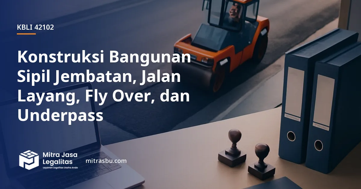 KBLI 42102 Konstruksi Bangunan Sipil Jembatan, Jalan Layang, Fly Over, dan Underpass — ruang lingkup dan perizinan